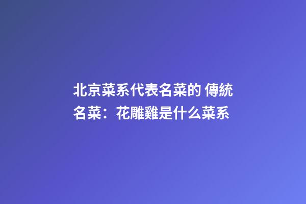 北京菜系代表名菜的 傳統名菜：花雕雞是什么菜系-第1張-公司起名-玄機派